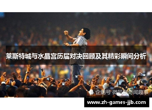 莱斯特城与水晶宫历届对决回顾及其精彩瞬间分析 莱斯特城与水晶宫历届对决回顾及其精彩瞬间分析
