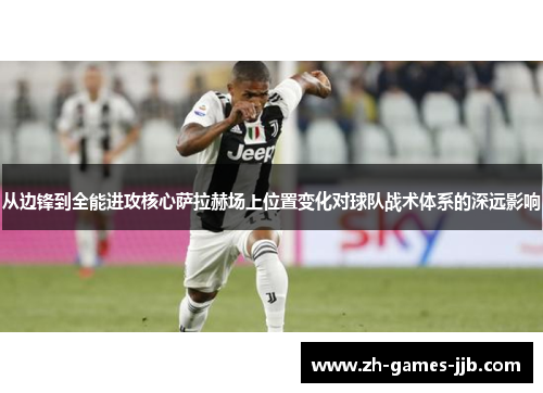 从边锋到全能进攻核心萨拉赫场上位置变化对球队战术体系的深远影响