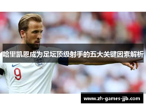 哈里凯恩成为足坛顶级射手的五大关键因素解析 哈里凯恩成为足坛顶级射手的五大关键因素解析