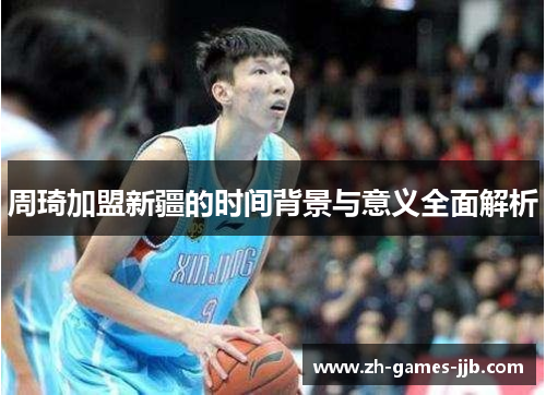 周琦加盟新疆的时间背景与意义全面解析