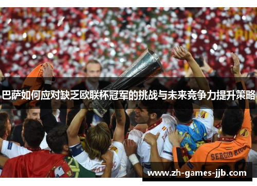 巴萨如何应对缺乏欧联杯冠军的挑战与未来竞争力提升策略