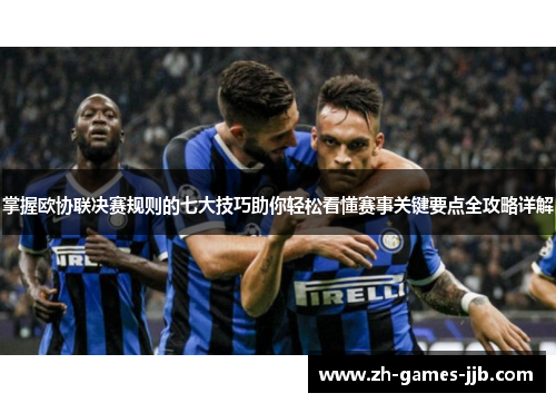 掌握欧协联决赛规则的七大技巧助你轻松看懂赛事关键要点全攻略详解