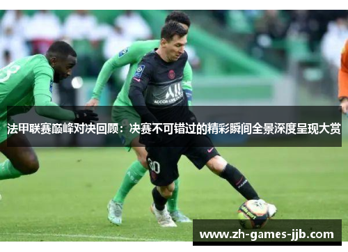 法甲联赛巅峰对决回顾：决赛不可错过的精彩瞬间全景深度呈现大赏