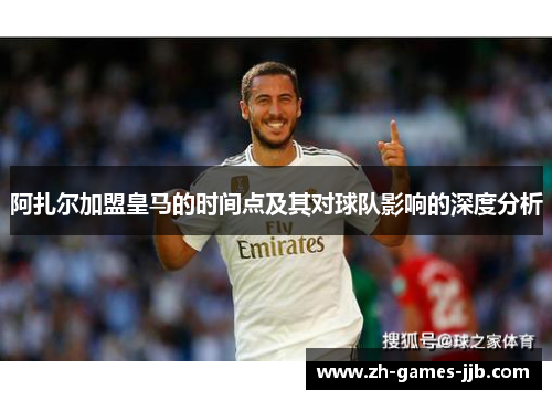 阿扎尔加盟皇马的时间点及其对球队影响的深度分析