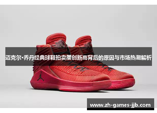 迈克尔·乔丹经典球鞋拍卖屡创新高背后的原因与市场热潮解析