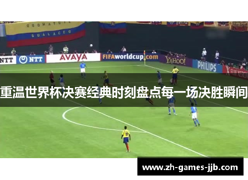 重温世界杯决赛经典时刻盘点每一场决胜瞬间 重温世界杯决赛经典时刻盘点每一场决胜瞬间