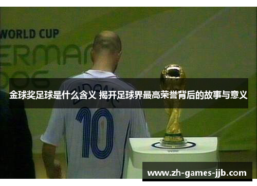 金球奖足球是什么含义 揭开足球界最高荣誉背后的故事与意义 金球奖足球是什么含义 揭开足球界最高荣誉背后的故事与意义