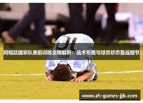 阿根廷国家队赛前训练全程解析:战术布置与球员状态备战细节 阿根廷国家队赛前训练全程解析:战术布置与球员状态备战细节