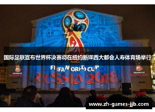 国际足联宣布世界杯决赛将在纽约新泽西大都会人寿体育场举行 国际足联宣布世界杯决赛将在纽约新泽西大都会人寿体育场举行