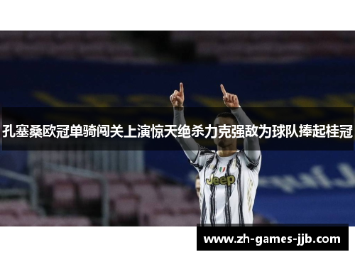孔塞桑欧冠单骑闯关上演惊天绝杀力克强敌为球队捧起桂冠 孔塞桑欧冠单骑闯关上演惊天绝杀力克强敌为球队捧起桂冠