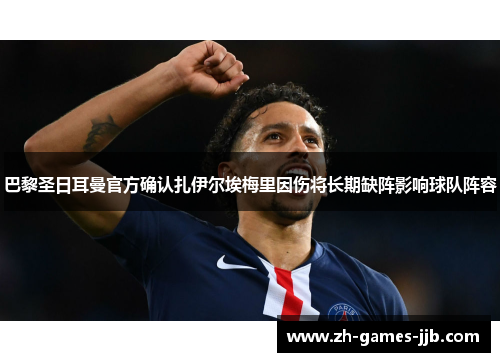 巴黎圣日耳曼官方确认扎伊尔埃梅里因伤将长期缺阵影响球队阵容 巴黎圣日耳曼官方确认扎伊尔埃梅里因伤将长期缺阵影响球队阵容