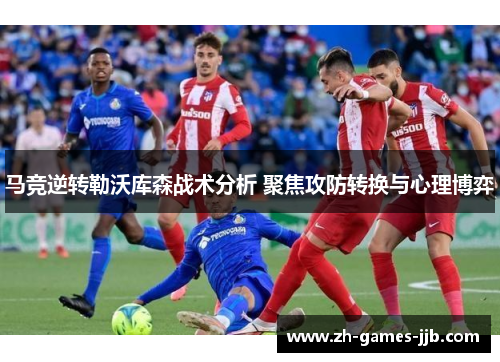 马竞逆转勒沃库森战术分析 聚焦攻防转换与心理博弈 马竞逆转勒沃库森战术分析 聚焦攻防转换与心理博弈