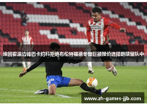 埃因霍温边锋巴卡约科拒绝布伦特福德冬窗巨额报价选择继续留队中 埃因霍温边锋巴卡约科拒绝布伦特福德冬窗巨额报价选择继续留队中